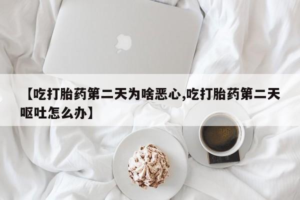 米非米索货到付款【吃打胎药第二天为啥恶心,吃打胎药第二天呕吐怎么办】