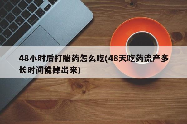 米非米索货到付款48小时后打胎药怎么吃(48天吃药流产多长时间能掉出来)