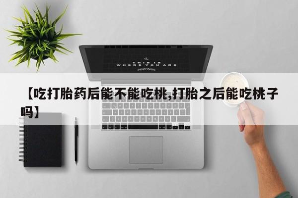 米非米索货到付款【吃打胎药后能不能吃桃,打胎之后能吃桃子吗】