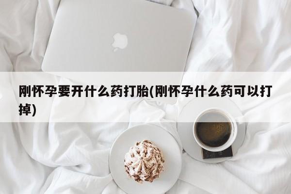 米非米索货到付款刚怀孕要开什么药打胎(刚怀孕什么药可以打掉)