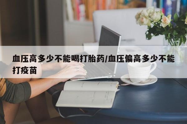 米非米索货到付款血压高多少不能喝打胎药/血压偏高多少不能打疫苗