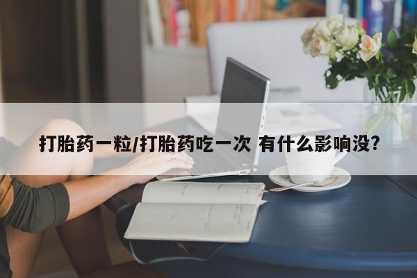 米非米索货到付款打胎药一粒/打胎药吃一次 有什么影响没?