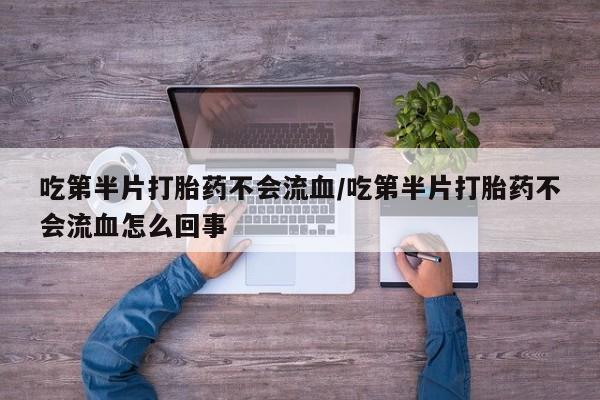 米非米索货到付款吃第半片打胎药不会流血/吃第半片打胎药不会流血怎么回事
