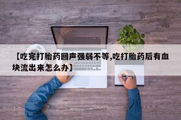 米非米索货到付款【吃完打胎药回声强弱不等,吃打胎药后有血块流出来怎么办】
