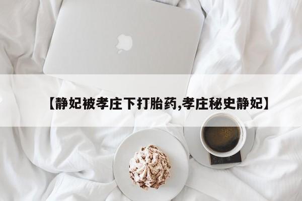 米非米索货到付款【静妃被孝庄下打胎药,孝庄秘史静妃】