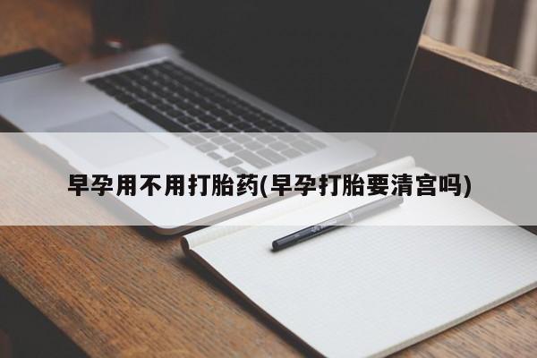 米非米索货到付款早孕用不用打胎药(早孕打胎要清宫吗)