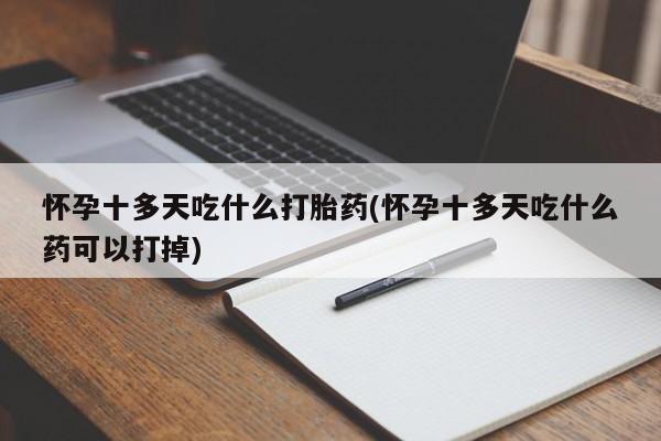 米非米索货到付款怀孕十多天吃什么打胎药(怀孕十多天吃什么药可以打掉)