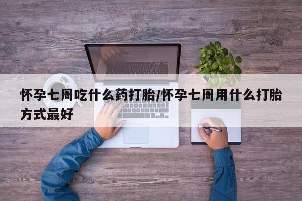 米非米索货到付款怀孕七周吃什么药打胎/怀孕七周用什么打胎方式最好