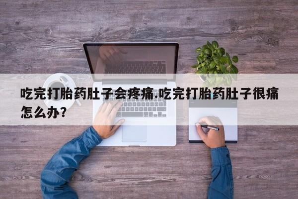 米非米索货到付款吃完打胎药肚子会疼痛.吃完打胎药肚子很痛怎么办？
