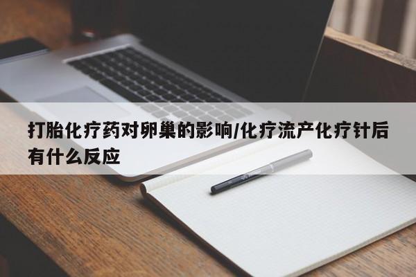 米非米索货到付款打胎化疗药对卵巢的影响/化疗流产化疗针后有什么反应