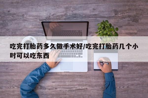 米非米索货到付款吃完打胎药多久做手术好/吃完打胎药几个小时可以吃东西