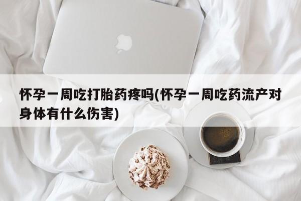 米非米索货到付款怀孕一周吃打胎药疼吗(怀孕一周吃药流产对身体有什么伤害)