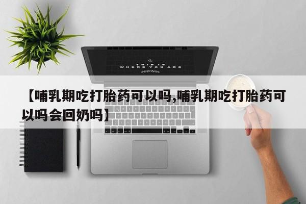 米非米索货到付款【哺乳期吃打胎药可以吗,哺乳期吃打胎药可以吗会回奶吗】