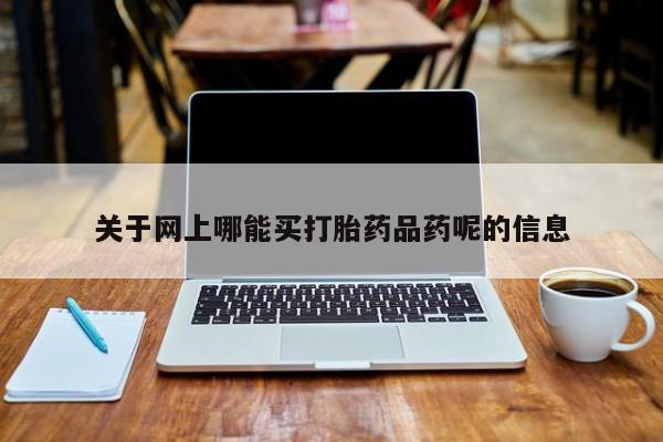 米非米索货到付款关于网上哪能买打胎药品药呢的信息