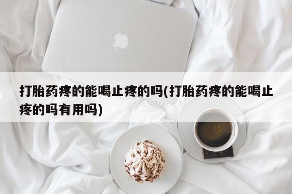 米非米索货到付款打胎药疼的能喝止疼的吗(打胎药疼的能喝止疼的吗有用吗)