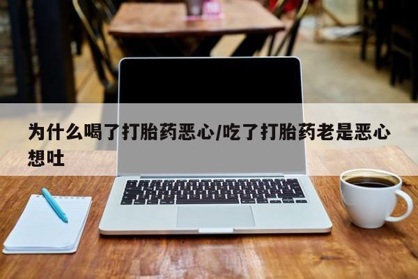 米非米索货到付款为什么喝了打胎药恶心/吃了打胎药老是恶心想吐