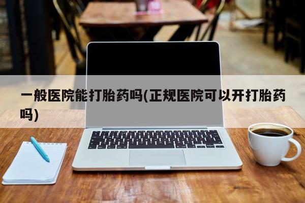 米非米索货到付款一般医院能打胎药吗(正规医院可以开打胎药吗)