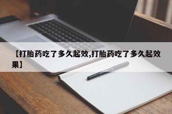 米非米索货到付款【打胎药吃了多久起效,打胎药吃了多久起效果】