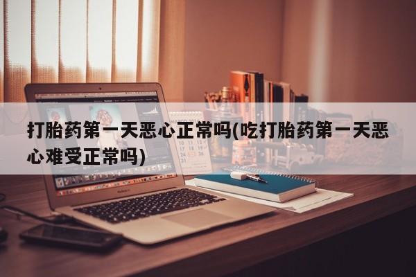 米非米索货到付款打胎药第一天恶心正常吗(吃打胎药第一天恶心难受正常吗)