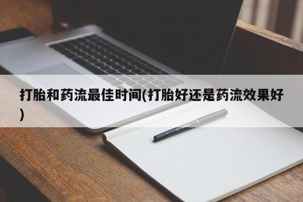 米非米索货到付款打胎和药流最佳时间(打胎好还是药流效果好)