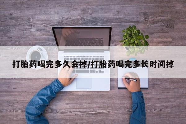 米非米索货到付款打胎药喝完多久会掉/打胎药喝完多长时间掉