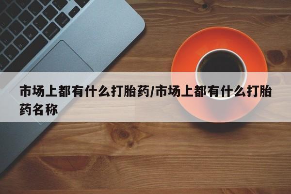 米非米索货到付款市场上都有什么打胎药/市场上都有什么打胎药名称