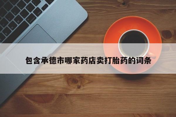 米非米索货到付款包含承德市哪家药店卖打胎药的词条