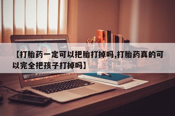米非米索货到付款【打胎药一定可以把胎打掉吗,打胎药真的可以完全把孩子打掉吗】