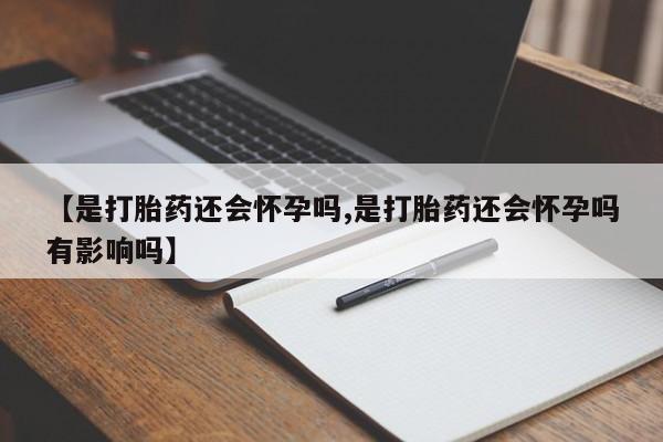 米非米索货到付款【是打胎药还会怀孕吗,是打胎药还会怀孕吗有影响吗】