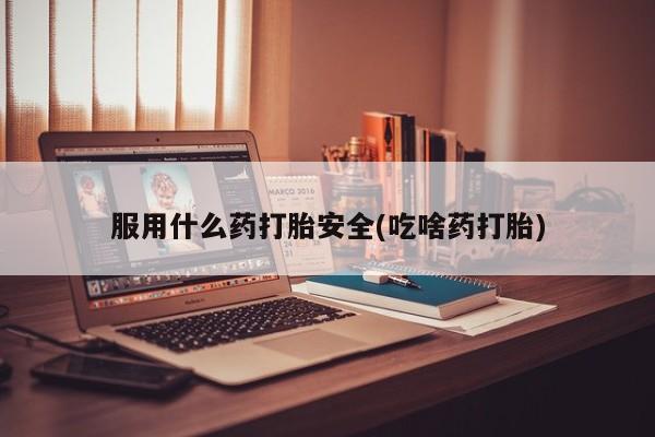 米非米索货到付款服用什么药打胎安全(吃啥药打胎)