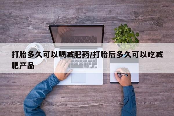 米非米索货到付款打胎多久可以喝减肥药/打胎后多久可以吃减肥产品