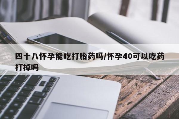 米非米索货到付款四十八怀孕能吃打胎药吗/怀孕40可以吃药打掉吗
