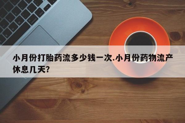 米非米索货到付款小月份打胎药流多少钱一次.小月份药物流产休息几天？