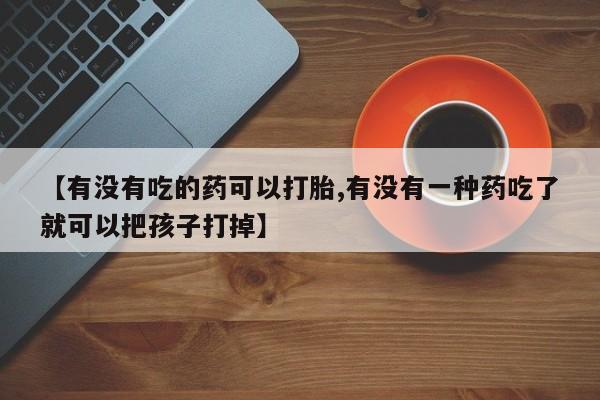 米非米索货到付款【有没有吃的药可以打胎,有没有一种药吃了就可以把孩子打掉】