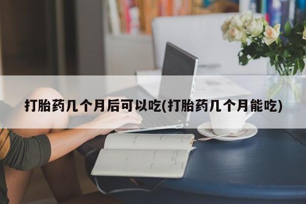 米非米索货到付款打胎药几个月后可以吃(打胎药几个月能吃)