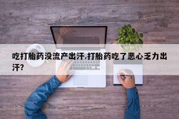米非米索货到付款吃打胎药没流产出汗.打胎药吃了恶心乏力出汗？