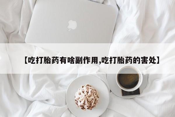 米非米索货到付款【吃打胎药有啥副作用,吃打胎药的害处】