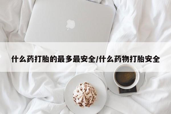 米非米索货到付款什么药打胎的最多最安全/什么药物打胎安全
