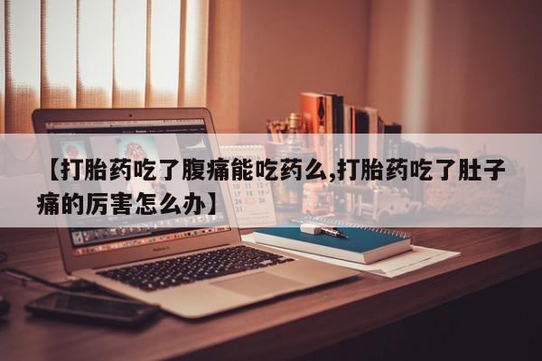 米非米索货到付款【打胎药吃了腹痛能吃药么,打胎药吃了肚子痛的厉害怎么办】