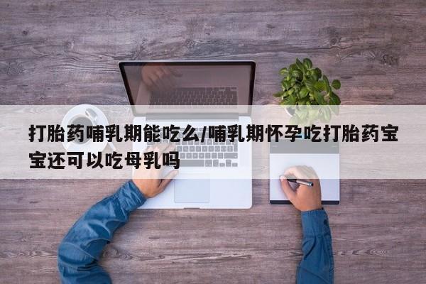 米非米索货到付款打胎药哺乳期能吃么/哺乳期怀孕吃打胎药宝宝还可以吃母乳吗
