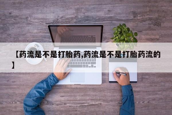 米非米索货到付款【药流是不是打胎药,药流是不是打胎药流的】