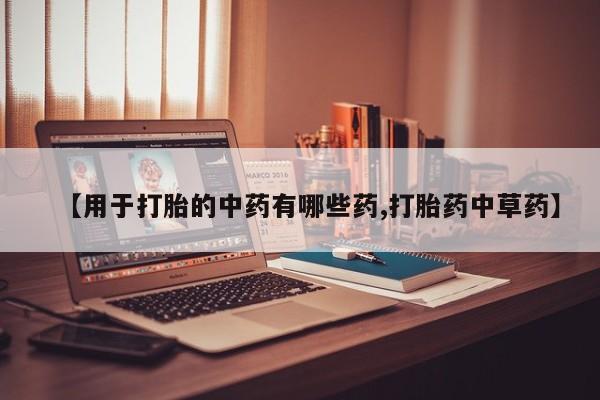 米非米索货到付款【用于打胎的中药有哪些药,打胎药中草药】