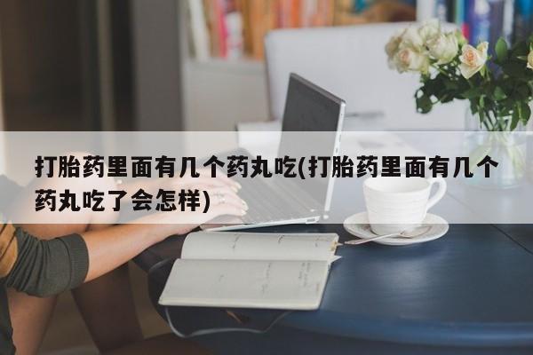 米非米索货到付款打胎药里面有几个药丸吃(打胎药里面有几个药丸吃了会怎样)