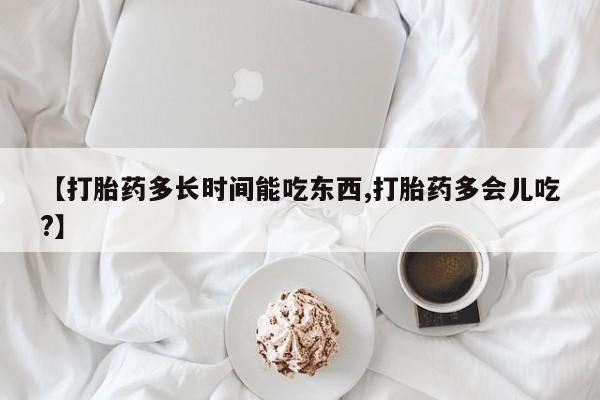 米非米索货到付款【打胎药多长时间能吃东西,打胎药多会儿吃?】