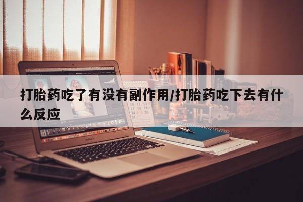 米非米索货到付款打胎药吃了有没有副作用/打胎药吃下去有什么反应