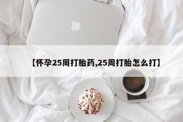 米非米索货到付款【怀孕25周打胎药,25周打胎怎么打】