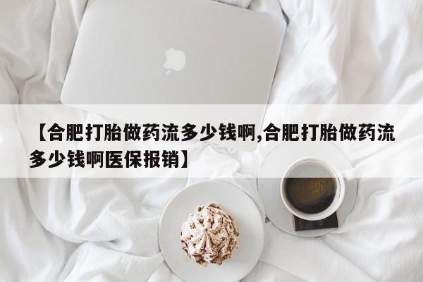 米非米索货到付款【合肥打胎做药流多少钱啊,合肥打胎做药流多少钱啊医保报销】