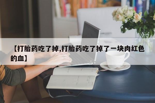 米非米索货到付款【打胎药吃了掉,打胎药吃了掉了一块肉红色的血】