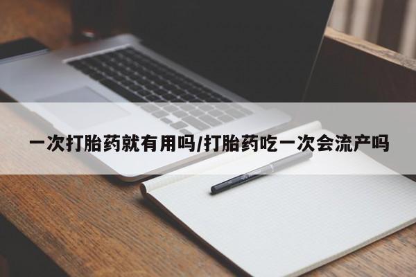 米非米索货到付款一次打胎药就有用吗/打胎药吃一次会流产吗