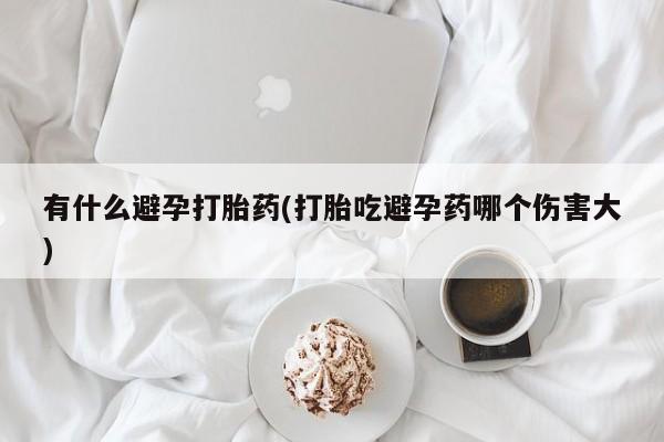 米非米索货到付款有什么避孕打胎药(打胎吃避孕药哪个伤害大)